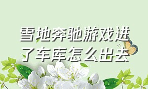 雪地奔驰游戏进了车库怎么出去