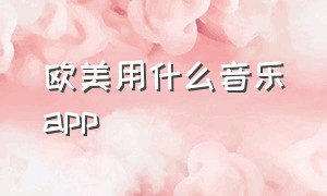 欧美用什么音乐app（听欧美音乐下载哪个app）