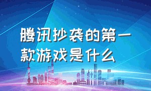 腾讯抄袭的第一款游戏是什么