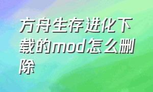 方舟生存进化下载的mod怎么删除