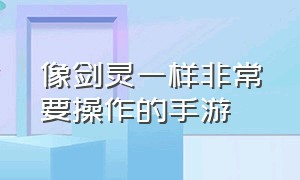 像剑灵一样非常要操作的手游