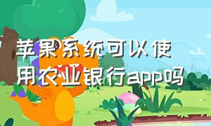 苹果系统可以使用农业银行app吗（苹果手机怎么下载中国农业银行app）