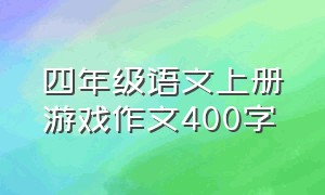 四年级语文上册游戏作文400字