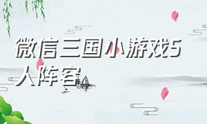 微信三国小游戏5人阵容