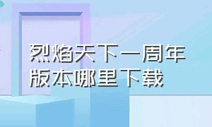 烈焰天下一周年版本哪里下载（烈焰天下脚本在电脑上可以下载吗）