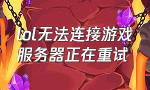 lol无法连接游戏服务器正在重试