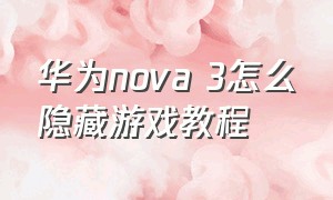 华为nova 3怎么隐藏游戏教程