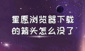 星愿浏览器下载的箭头怎么没了