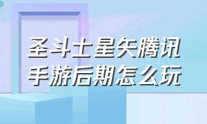 圣斗士星矢腾讯手游后期怎么玩