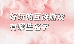 好玩的互换游戏有哪些名字