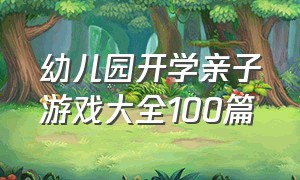 幼儿园开学亲子游戏大全100篇