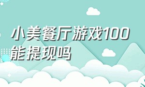 小美餐厅游戏100能提现吗