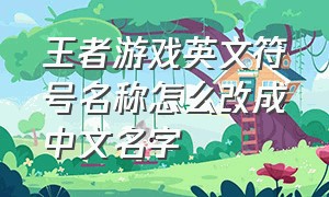 王者游戏英文符号名称怎么改成中文名字