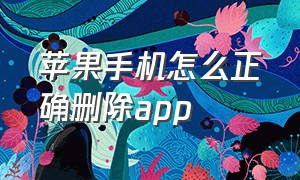 苹果手机怎么正确删除app