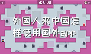 外国人来中国怎样使用国外app