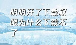 明明开了下载权限为什么下载不了