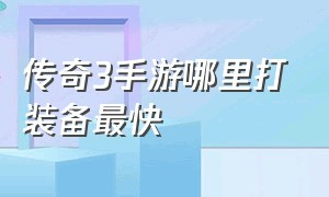 传奇3手游哪里打装备最快