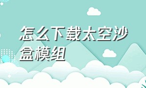 怎么下载太空沙盒模组（马桶太空沙盒模组）