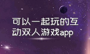 可以一起玩的互动双人游戏app