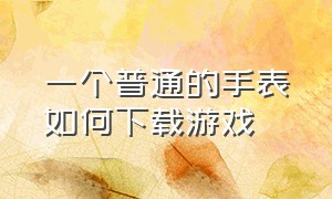 一个普通的手表如何下载游戏