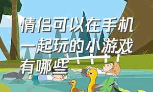 情侣可以在手机一起玩的小游戏有哪些