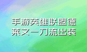 手游英雄联盟德莱文一刀流出装