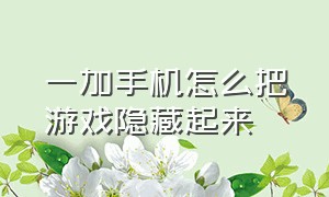 一加手机怎么把游戏隐藏起来