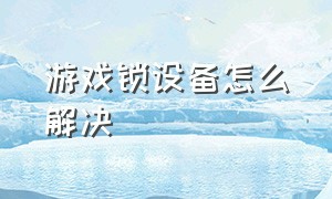 游戏锁设备怎么解决