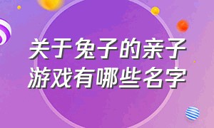 关于兔子的亲子游戏有哪些名字（关于兔子游戏名字大全四个字）