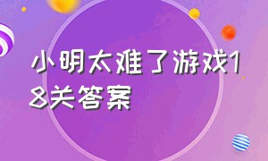 小明太难了游戏18关答案