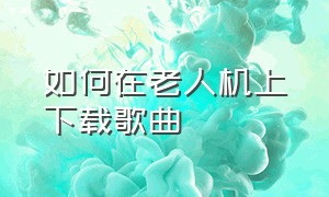 如何在老人机上下载歌曲