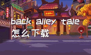 back alley tale怎么下载