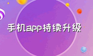 手机app持续升级（手机app升级最新版注意事项）