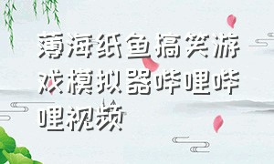 薄海纸鱼搞笑游戏模拟器哔哩哔哩视频（薄海纸鱼搞笑视频超奇葩游戏）