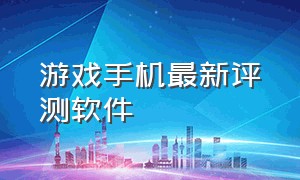 游戏手机最新评测软件（游戏手机性能顶级测评软件）