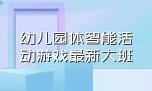 幼儿园体智能活动游戏最新大班