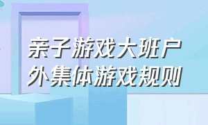 亲子游戏大班户外集体游戏规则