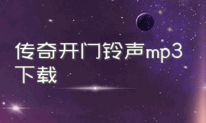 传奇开门铃声mp3下载（传奇开门铃声mp3下载）