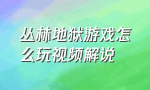 丛林地狱游戏怎么玩视频解说