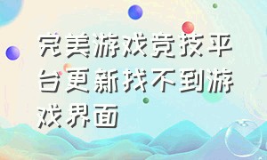 完美游戏竞技平台更新找不到游戏界面