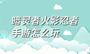 暗灵者火影忍者手游怎么玩