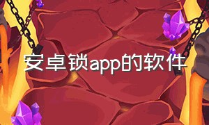 安卓锁app的软件（安卓能强制锁应用的app）