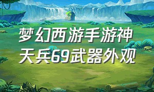 梦幻西游手游神天兵69武器外观（梦幻西游手游神天兵100级武器外观）