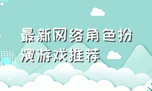 最新网络角色扮演游戏推荐（网络角色扮演游戏排行榜前十）