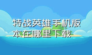 特战英雄手机版本在哪里下载