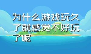 为什么游戏玩久了就感觉不好玩了呢（为什么游戏玩久了会极度空虚）