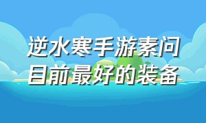 逆水寒手游素问目前最好的装备