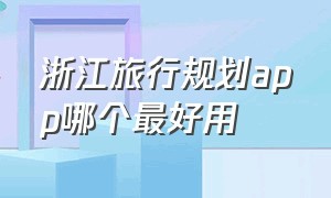 浙江旅行规划app哪个最好用