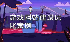 游戏网站建设优化案例（游戏网站建设与设计制作）