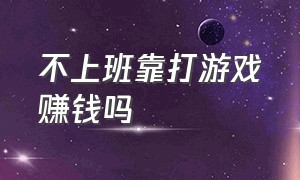 不上班靠打游戏赚钱吗